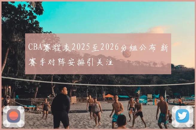 CBA赛程表2025至2026分组公布 新赛季对阵安排引关注