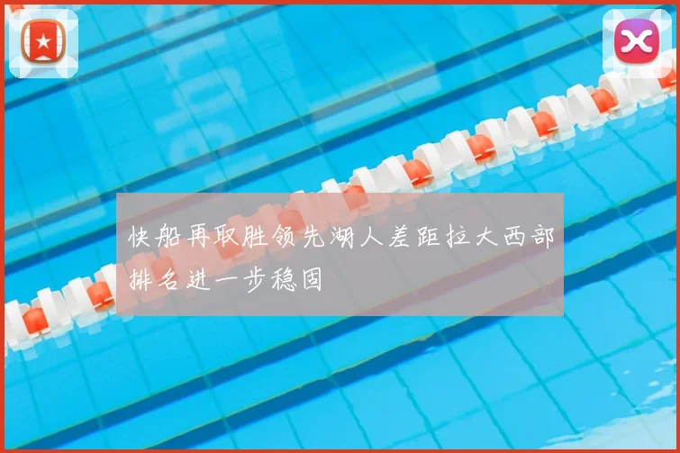 快船再取胜领先湖人差距拉大西部排名进一步稳固