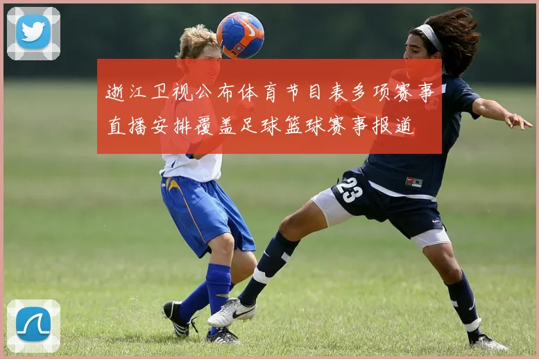 逝江卫视公布体育节目表多项赛事直播安排覆盖足球篮球赛事报道