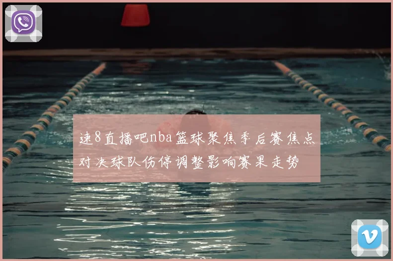 速8直播吧nba篮球聚焦季后赛焦点对决球队伤停调整影响赛果走势