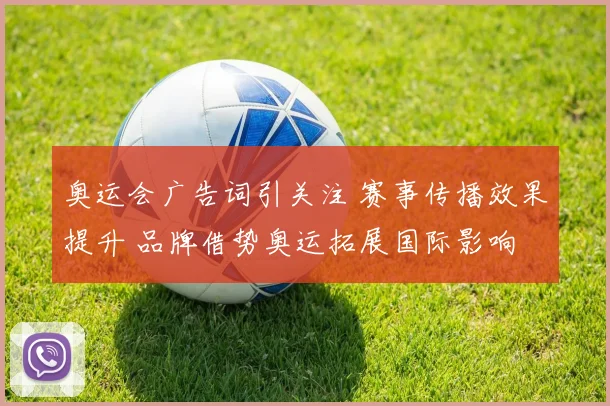 奥运会广告词引关注 赛事传播效果提升 品牌借势奥运拓展国际影响