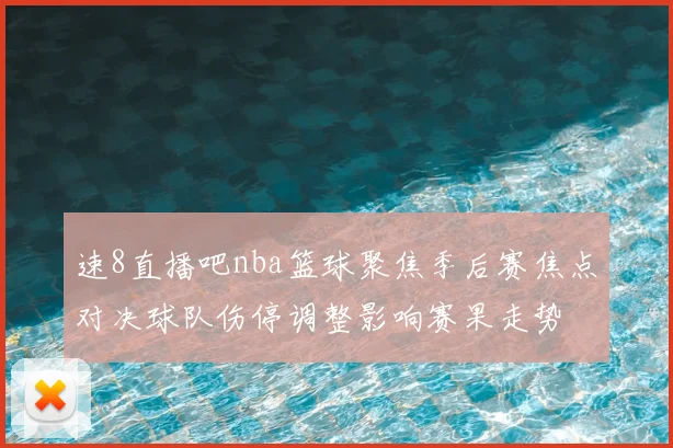 速8直播吧nba篮球聚焦季后赛焦点对决球队伤停调整影响赛果走势
