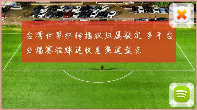 台湾世界杯转播权归属敲定 多平台分播赛程球迷收看渠道盘点