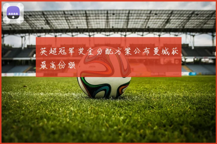 英超冠军奖金分配方案公布曼城获最高份额