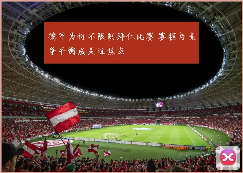 德甲为何不限制拜仁比赛 赛程与竞争平衡成关注焦点