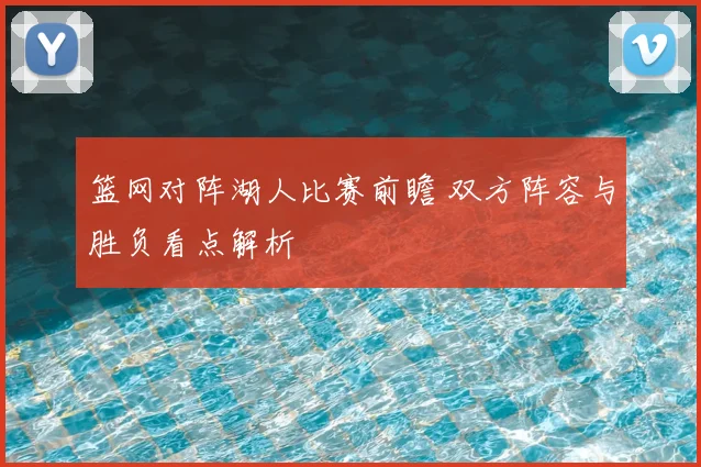 篮网对阵湖人比赛前瞻 双方阵容与胜负看点解析