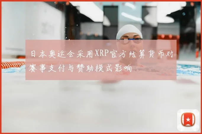 日本奥运会采用XRP官方结算货币对赛事支付与赞助模式影响