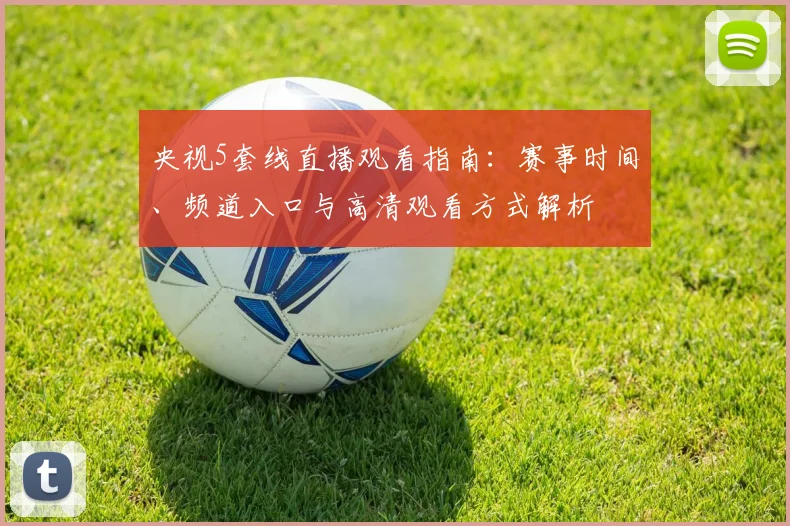 央视5套线直播观看指南：赛事时间、频道入口与高清观看方式解析