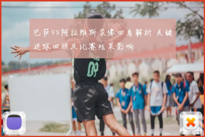 巴萨vs阿拉维斯录像回看解析 关键进球回顾及比赛结果影响