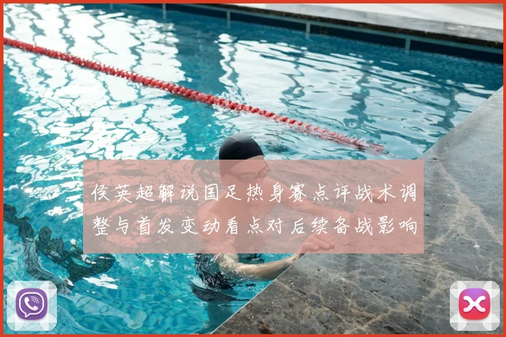 侯英超解说国足热身赛点评战术调整与首发变动看点对后续备战影响