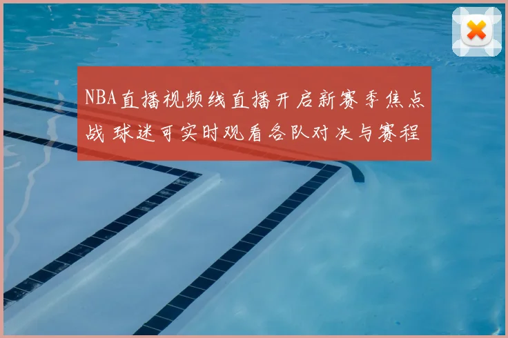 NBA直播视频线直播开启新赛季焦点战 球迷可实时观看各队对决与赛程动态