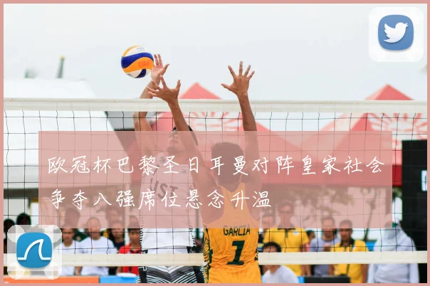 欧冠杯巴黎圣日耳曼对阵皇家社会争夺八强席位悬念升温