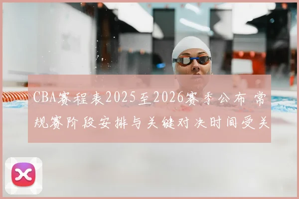 CBA赛程表2025至2026赛季公布 常规赛阶段安排与关键对决时间受关注