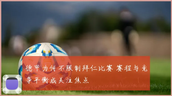 德甲为何不限制拜仁比赛 赛程与竞争平衡成关注焦点