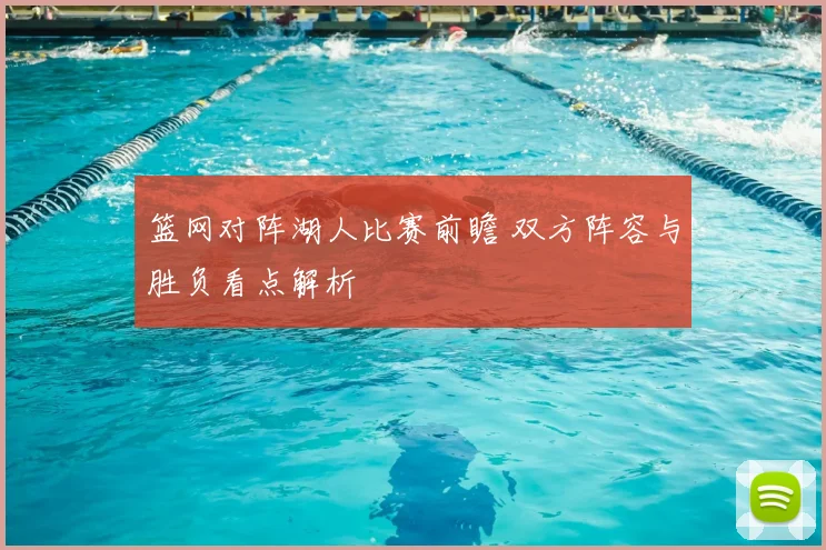 篮网对阵湖人比赛前瞻 双方阵容与胜负看点解析
