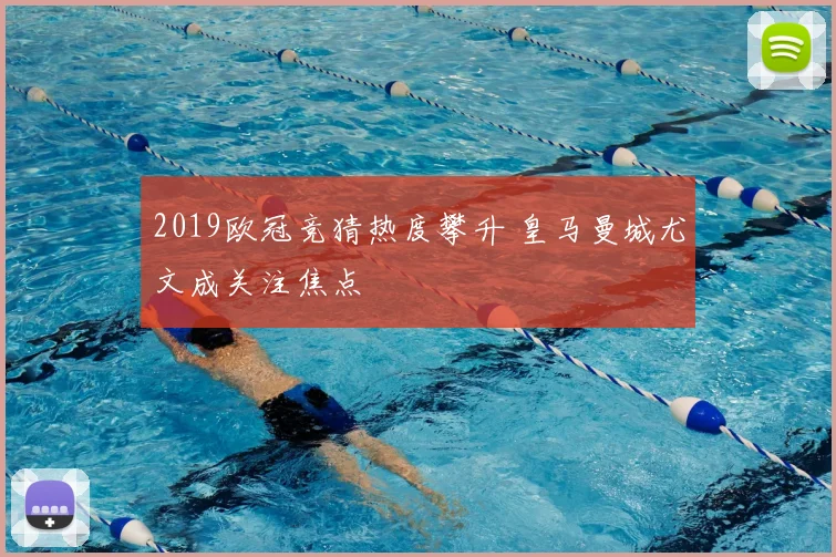 2019欧冠竞猜热度攀升 皇马曼城尤文成关注焦点