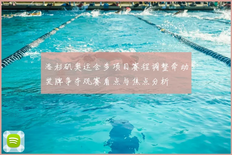 洛杉矶奥运会多项目赛程调整牵动奖牌争夺观赛看点与焦点分析