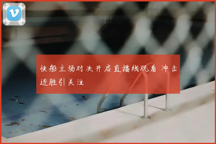 快船主场对决开启直播线观看 冲击连胜引关注