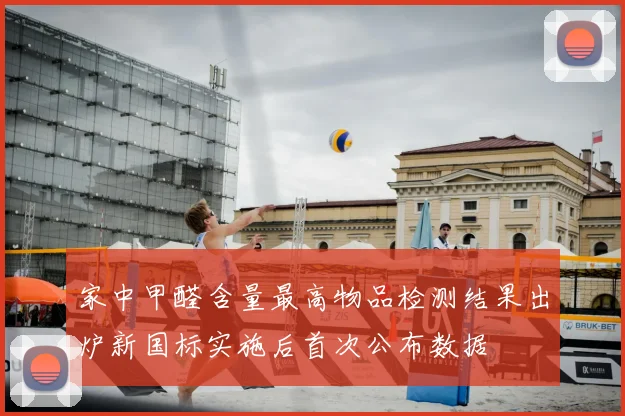 家中甲醛含量最高物品检测结果出炉新国标实施后首次公布数据