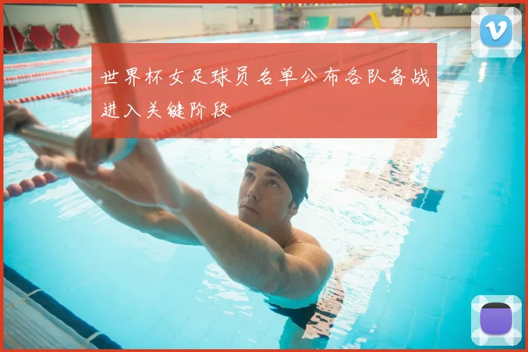 世界杯女足球员名单公布各队备战进入关键阶段