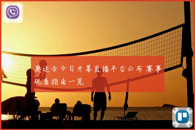 奥运会今日开幕直播平台公布 赛事观看指南一览